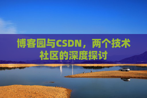 博客园与CSDN，两个技术社区的深度探讨