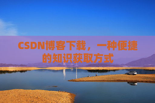 CSDN博客下载，一种便捷的知识获取方式